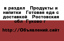  в раздел : Продукты и напитки » Готовая еда с доставкой . Ростовская обл.,Гуково г.